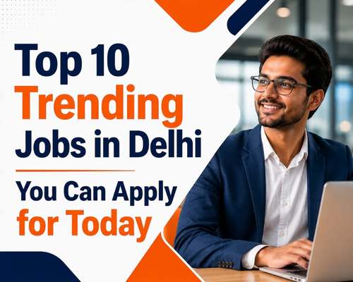 Top 10 Trending Jobs in Delhi You Can Apply for Today